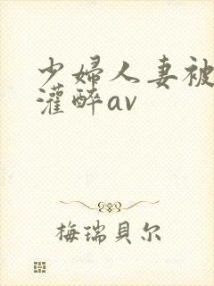 少妇人妻被黑人灌醉av