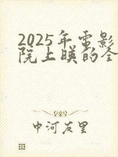 2025年电影院上映的全部电影有哪些