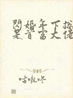 闪婚年下总裁竟是首富大佬