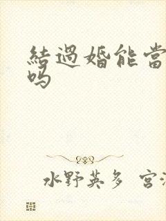 结过婚能当伴郎吗