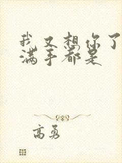 我又想你了弄得满手都是