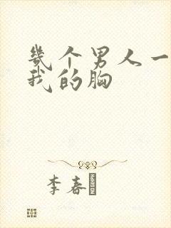 几个男人一起吃我的胸