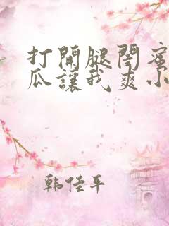 打开腿闺蜜用黄瓜让我爽小说