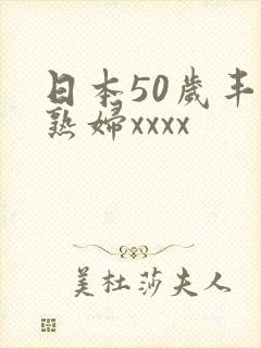 日本50岁丰满熟妇xxxx