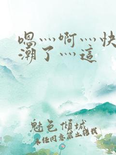 嗯灬啊灬快灬高潮了灬这