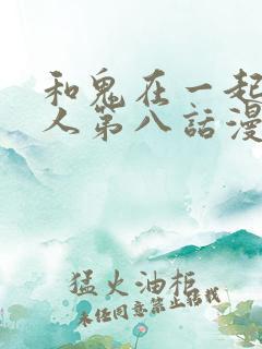 和鬼在一起的男人第八话漫画免费阅读下拉式