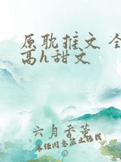 原耽推文 全肉高h甜文