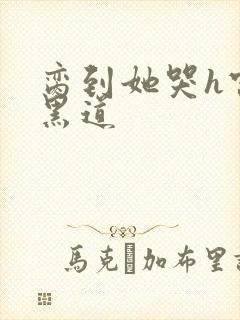 脔到她哭h宫交黑道