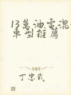 13万油电混合车型推荐