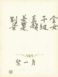 别惹真千金,她爸是超级女儿免费阅读