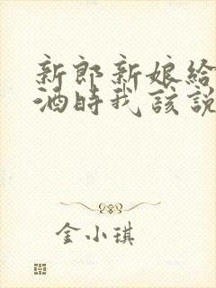 新郎新娘给我敬酒时我该说些什么