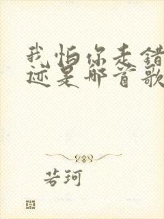 我怕你走错了轨迹是哪首歌里的歌词