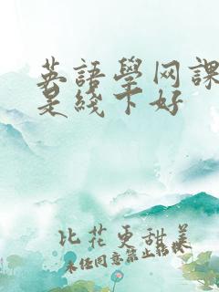 英语学网课好还是线下好