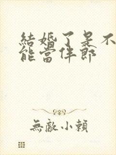 结婚了是不是不能当伴郎