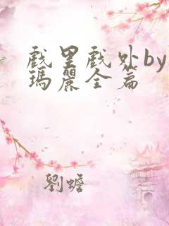 戏里戏外by苏玛丽全篇