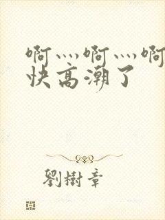 啊灬啊灬啊灬啊快高潮了