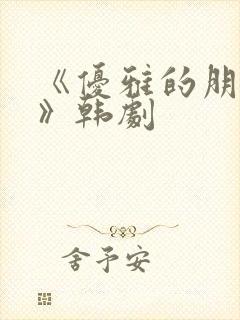 《优雅的朋友们》韩剧