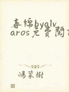 春绵byalvaros免费阅读笔趣阁无弹窗