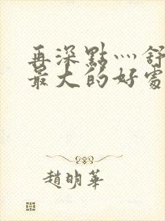 再深点灬舒服灬最大的好处