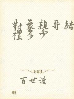 对象亲哥结婚随礼多少