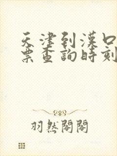 天津到汉口火车票查询时刻表