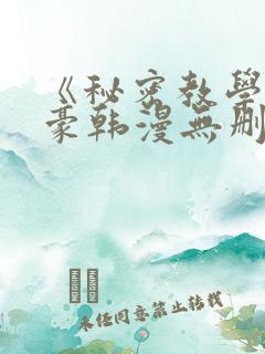 《秘密教学》子豪韩漫无删减