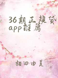 36期正规贷款app推荐