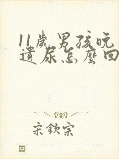11岁男孩晚上遗尿怎么回事