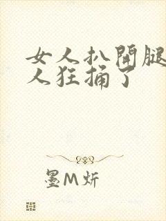 女人扒开腿让男人狂捅了