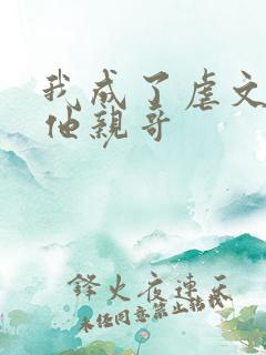 我成了虐文女主他亲哥