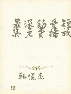 最深的爱短剧全集免费播放