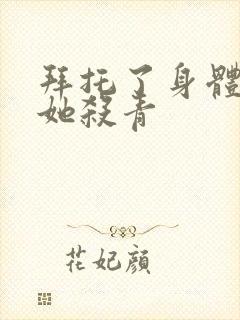 拜托了身体里的她杀青