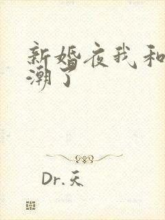 新婚夜我和公高潮了
