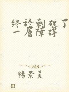 终于刺破了最后一层障碍