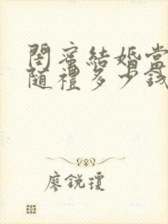 闺蜜结婚当伴娘随礼多少钱合适