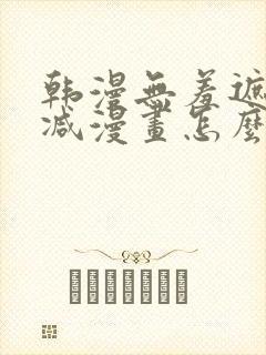 韩漫无羞遮无删减漫画怎么看