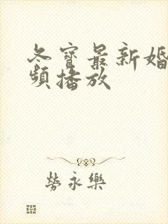 冬宝最新婚礼视频播放