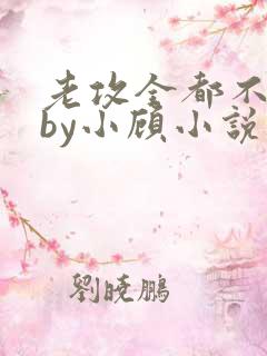 老攻全都不是人by小顾小说免费阅读下