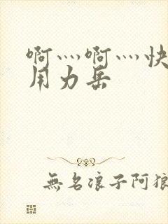 啊灬啊灬快点灬用力岳