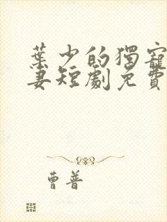叶少的独宠小娇妻短剧免费