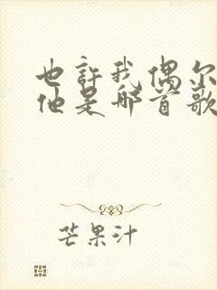 也许我偶尔会想他是哪首歌的歌词