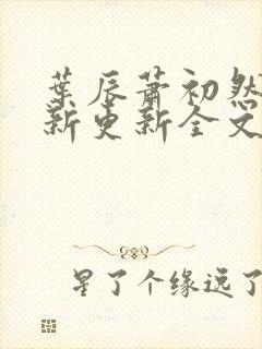 叶辰萧初然最快新更新全文免费