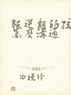 叛逆期的孩子该怎么沟通