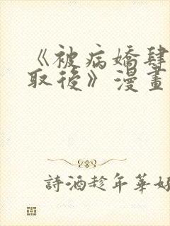 《被病娇肆意索取后》漫画全集免费