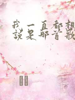 我一直都想对你说是哪首歌的歌词