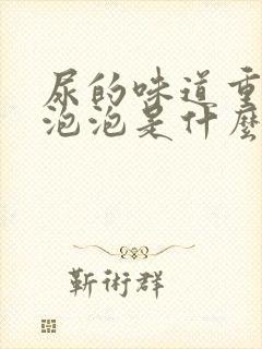 尿的味道重还有泡泡是什么原因