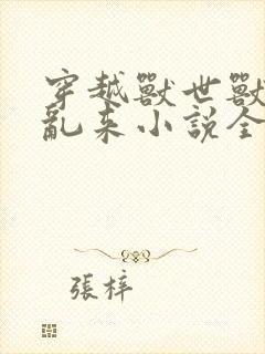 穿越兽世兽王别乱来小说全文免费