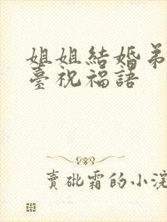 姐姐结婚弟弟上台祝福语