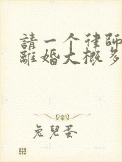 请一个律师起诉离婚大概多少钱