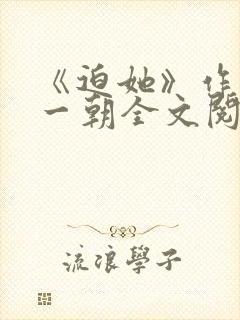 《迫她》作者:一朝全文阅读